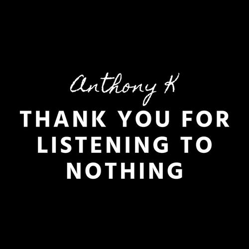 Thank You For Listening To Nothing By Anthony K Pandora